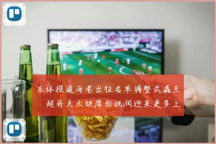 东体报道海港出征名单调整武磊王燊超蒋光太缺席刘祝润迎来更多上场机会