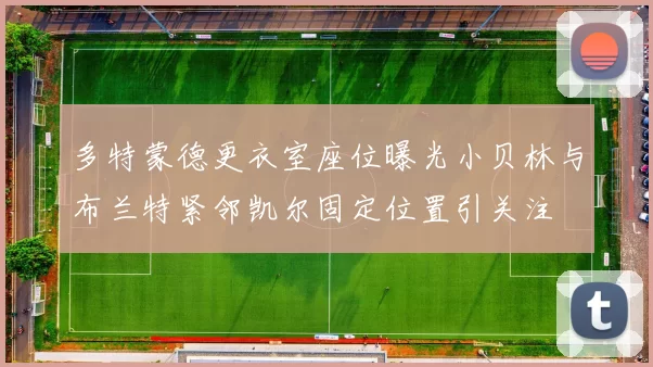 多特蒙德更衣室座位曝光小贝林与布兰特紧邻凯尔固定位置引关注