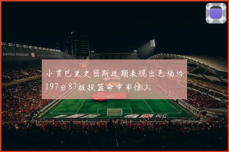 小贾巴里史密斯近期表现出色场均197分87板投篮命中率惊人