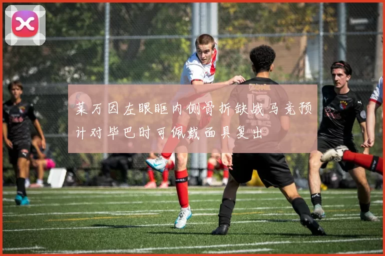 莱万因左眼眶内侧骨折缺战马竞预计对毕巴时可佩戴面具复出