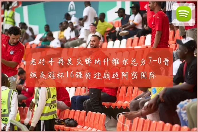 老对手再度交锋纳什维尔总分7-0晋级美冠杯16强将迎战迈阿密国际