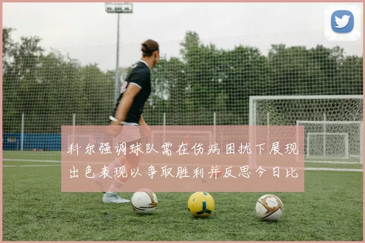 科尔强调球队需在伤病困扰下展现出色表现以争取胜利并反思今日比赛表现不佳