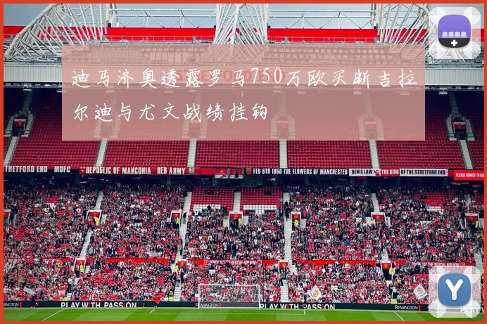 迪马济奥透露罗马750万欧买断吉拉尔迪与尤文战绩挂钩