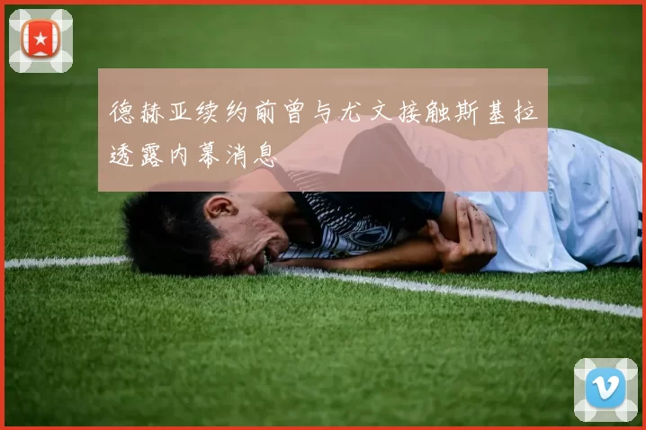 德赫亚续约前曾与尤文接触斯基拉透露内幕消息