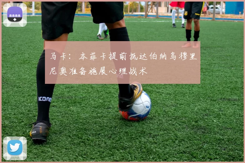 马卡：本菲卡提前抵达伯纳乌穆里尼奥准备施展心理战术