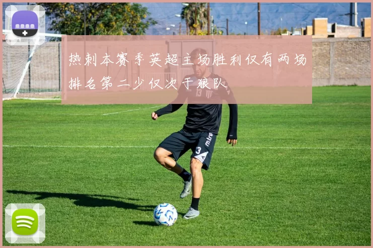 热刺本赛季英超主场胜利仅有两场排名第二少仅次于狼队