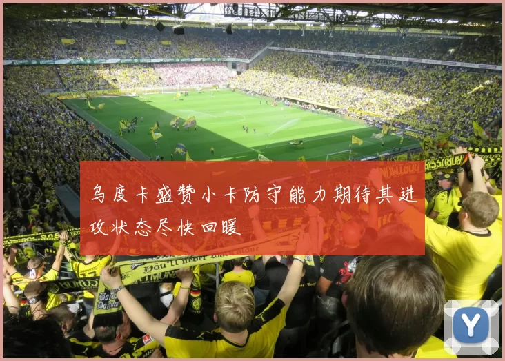 乌度卡盛赞小卡防守能力期待其进攻状态尽快回暖