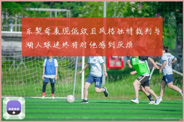 东契奇表现低效且风格独特裁判与湖人球迷终将对他感到厌烦
