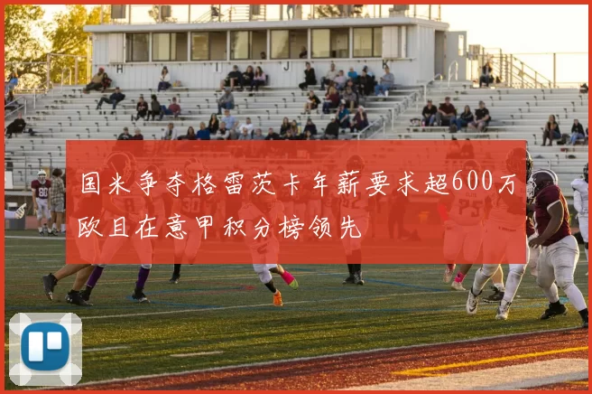 国米争夺格雷茨卡年薪要求超600万欧且在意甲积分榜领先