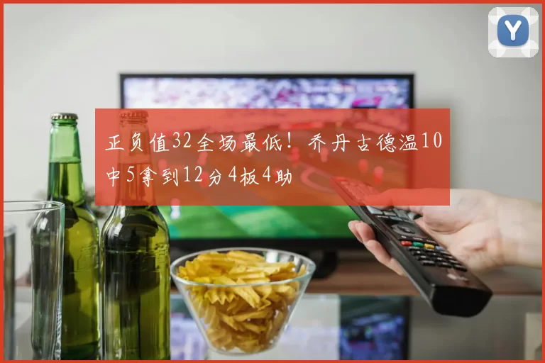 正负值32全场最低！乔丹古德温10中5拿到12分4板4助