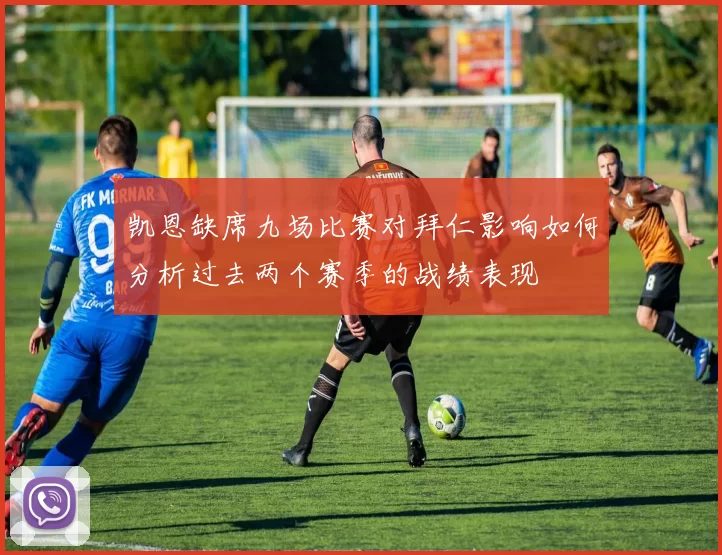 凯恩缺席九场比赛对拜仁影响如何分析过去两个赛季的战绩表现